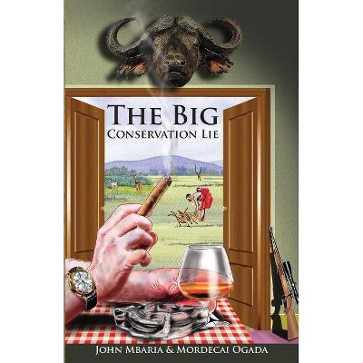 The Big Conservation Lie - by  Mordecai Ogada & John Mbaria (Paperback)