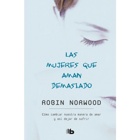 Las Mujeres Que Aman Demasiado / Women Who Love Too Much - By Robin Norwood  (paperback) : Target