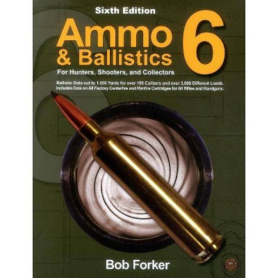 Ammo & Ballistics 6: For Hunters, Shooters, and Collectors - 6th Edition by  Robert Forker (Paperback)