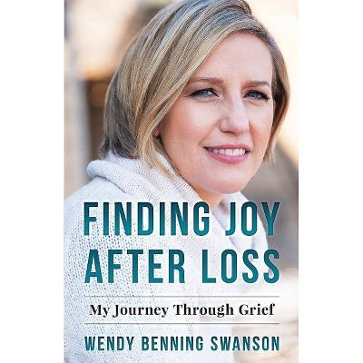 Finding Joy After Loss - by  Wendy Benning Swanson (Paperback)