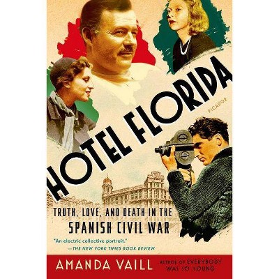 Hotel Florida: Truth, Love, and Death in the Spanish Civil War - by  Amanda Vaill (Paperback)