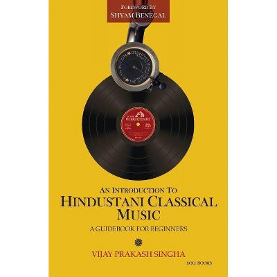 An Introduction to Hindustani Classical Music - by  Vijay Prakash Singha & Shyam Benegal (Paperback)