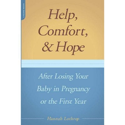 Help, Comfort, and Hope After Losing Your Baby in Pregnancy or the First Year - by  Hannah Lothrop (Paperback)