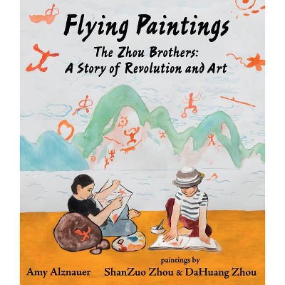 Flying Paintings: The Zhou Brothers: A Story of Revolution and Art - by  Amy Alznauer (Hardcover)