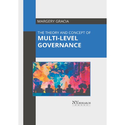 The Theory and Concept of Multi-Level Governance - by  Margery Gracia (Hardcover)
