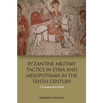Byzantine Military Tactics in Syria and Mesopotamia in the Tenth Century - by  Georgios Theotokis (Paperback)