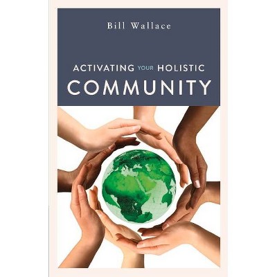 Activating Your Holistic Community - by  Bill Wallace (Paperback)