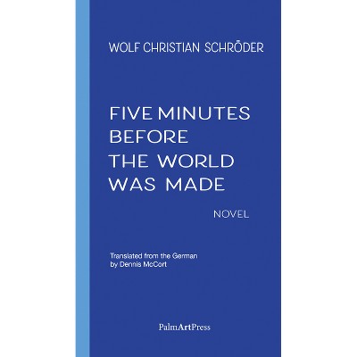 Five Minutes Before the World Was Made - by  Wolf Christian Schroeder (Paperback)