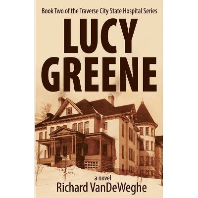 Lucy Greene - (The Traverse City State Hospital) by  Richard Vendeweghe (Paperback)