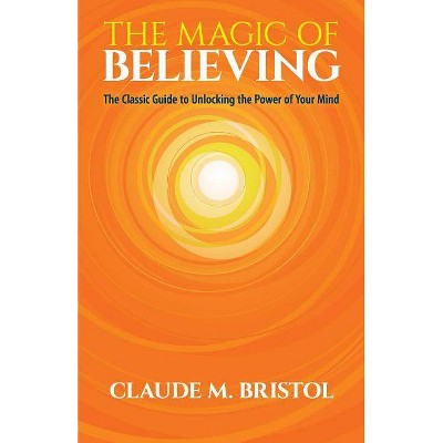 The Magic of Believing - by  Claude M Bristol (Paperback)