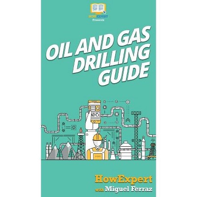 Oil and Gas Drilling Guide - by  Howexpert & Miguel Ferraz (Hardcover)