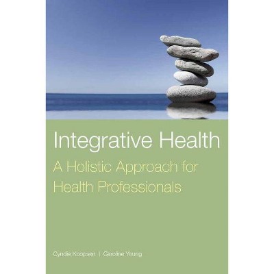 Integrative Health: A Holistic Approach for Health Professionals - by  Cyndie Koopsen & Caroline Young (Paperback)