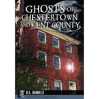 Ghosts of Chestertown and Kent County - (Haunted America) by  D S Daniels (Paperback)