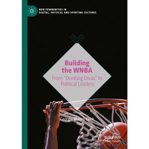 Building the WNBA - (New Femininities in Digital, Physical and Sporting Cultures) by  Georgia Munro-Cook (Hardcover) - 1 of 1