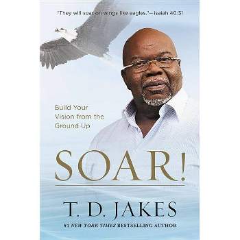 Soar! : Build Your Vision from the Ground Up -  Reprint by T. D. Jakes (Paperback)