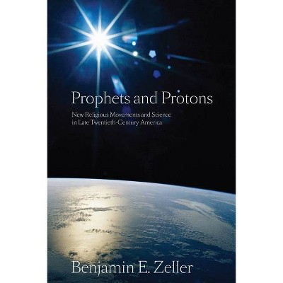 Prophets and Protons - (New and Alternative Religions) by  Benjamin E Zeller (Paperback)