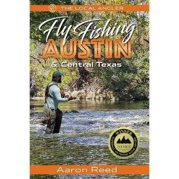 The Local Angler Fly Fishing Austin & Central Texas - by  Aaron Reed (Paperback)