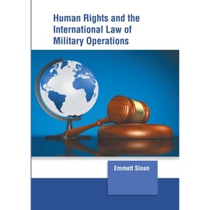 Human Rights and the International Law of Military Operations - by  Emmett Sloan (Hardcover) - 1 of 1