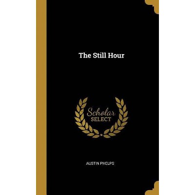 The Still Hour - by  Austin Phelps (Hardcover)