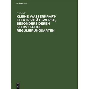 Kleine Wasserkraft-Elektrizitätswerke, Besonders Deren Selbsttätige Regulierungsarten - by  C Reindl (Hardcover) - 1 of 1