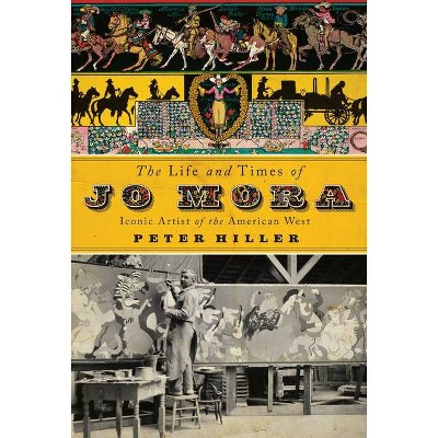 The Life and Times of Jo Mora - by  Peter Hiller (Hardcover)