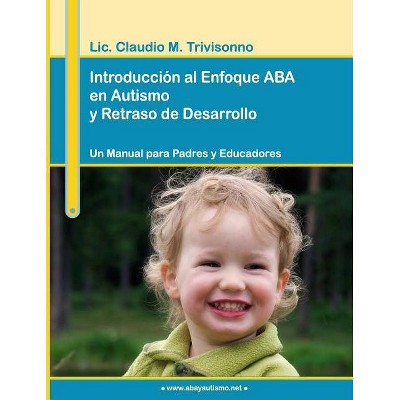 Introducción al Enfoque ABA en Autismo y Retraso de Desarrollo. Un Manual para Padres y Educadores. - by  Claudio Trivisonno (Paperback)