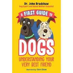 A First Guide to Dogs: Understanding Your Very Best Friend - by  John Bradshaw (Paperback) - 1 of 1