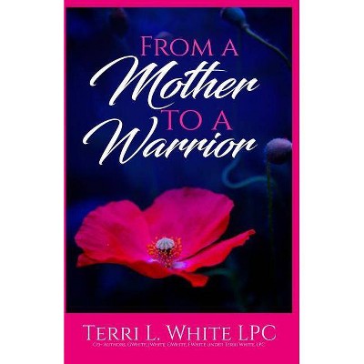 From a Mother to a Warrior - by  Terri White (Paperback)