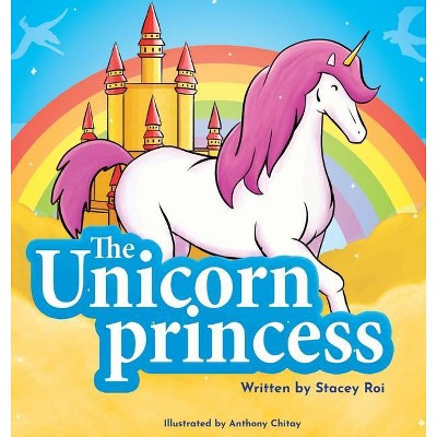 The Unicorn Princess - by  Stacey Roi (Hardcover)