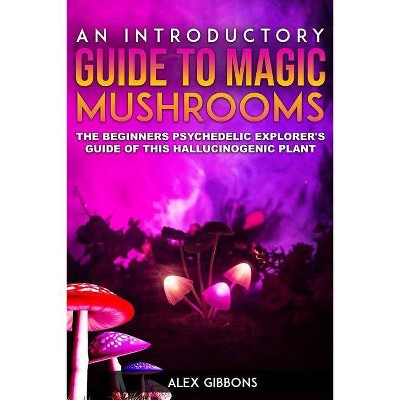 An Introductory Guide to Magic Mushrooms - by  Alex Gibbons (Paperback)