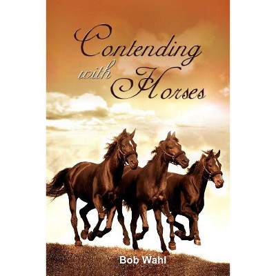 Contending with Horses - by  Bob Wahl (Paperback)