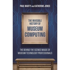 Invisible History of Museum Computing - (American Alliance of Museums) by  Paul Marty & Katherine Jones (Hardcover) - 1 of 1