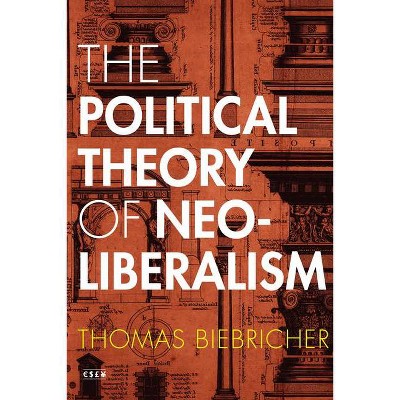 The Political Theory of Neoliberalism - (Currencies: New Thinking for Financial Times) by  Thomas Biebricher (Paperback)