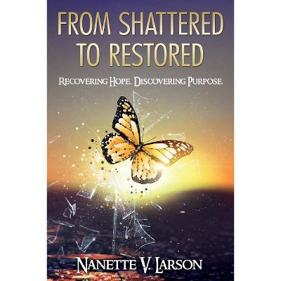 From Shattered to Restored - by  Nanette V Larson (Paperback)