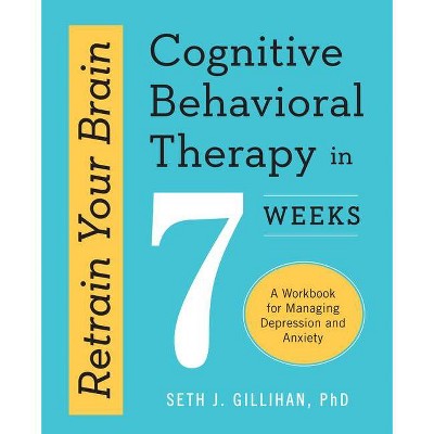 Retrain Your Brain: Cognitive Behavioral Therapy in 7 Weeks - by  Seth J Gillihan (Paperback)