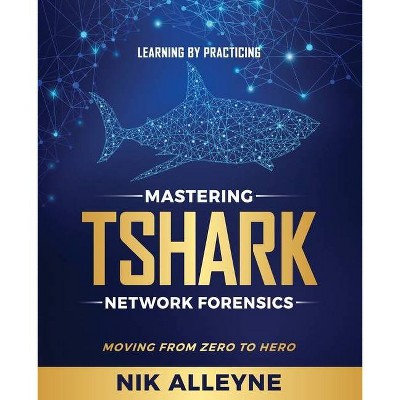 Learning by Practicing - Mastering TShark Network Forensics - by  Nik Alleyne (Paperback)