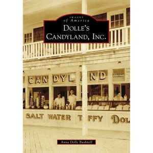 Dolle's Candyland, Inc. - (Images of America) by  Anna Dolle Bushnell (Paperback) - 1 of 1