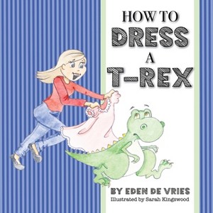 How to Dress a T-Rex - by  Eden de Vries (Paperback) - 1 of 1