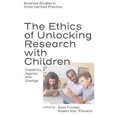 The Ethics of Unlocking Research with Children - (Emerald Studies in Child Centred Practice) by  Sam Frankel & Susan Kay-Flowers (Hardcover)