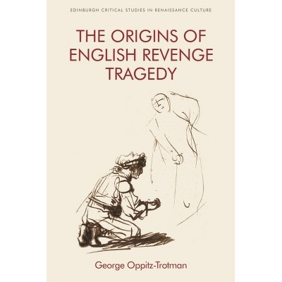 The Origins of English Revenge Tragedy - (Edinburgh Critical Studies in Renaissance Culture) by  George Oppitz-Trotman (Paperback)