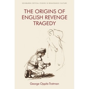 The Origins of English Revenge Tragedy - (Edinburgh Critical Studies in Renaissance Culture) by  George Oppitz-Trotman (Paperback) - 1 of 1