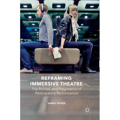 Reframing Immersive Theatre - by  James Frieze (Hardcover)