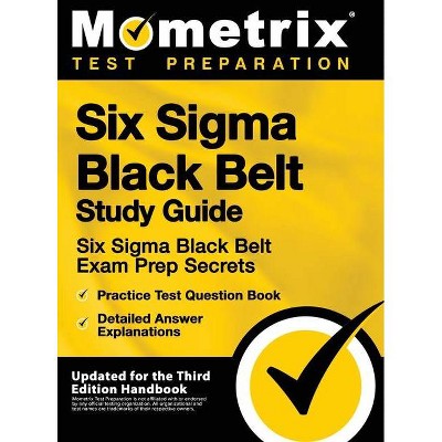 Six SIGMA Black Belt Study Guide - Six SIGMA Black Belt Exam Prep Secrets, Practice Test Question Book, Detailed Answer Explanations - (Hardcover)