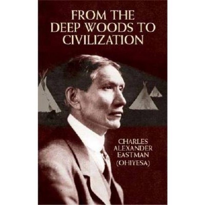 From the Deep Woods to Civilization - (Native American) by  Charles Alexander Eastman (Paperback)