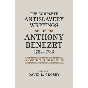 The Complete Antislavery Writings of Anthony Benezet, 1754-1783 - (Antislavery, Abolition, and the Atlantic World) Annotated by  David L Crosby - 1 of 1