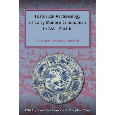 Historical Archaeology of Early Modern Colonialism in Asia-Pacific - by  Maria Cruz Berrocal & Cheng-Hwa Tsang (Hardcover)