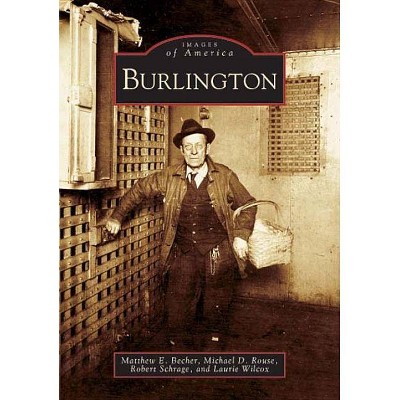 Burlington - (Images of America (Arcadia Publishing)) by  Matthew E Becher & Michael D Rouse & Robert Schrage & Laurie Wilcox (Paperback)