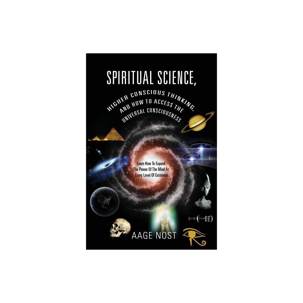 Spiritual Science, Higher Conscious Thinking, and How to Access The Universal Consciousness - by Aage Nost (Paperback)