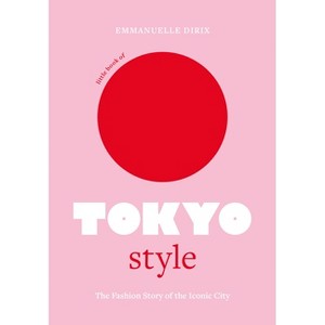 Little Book of Tokyo Style - (Fashion Destinations) by  Emmanuelle Dirix (Hardcover) - 1 of 1