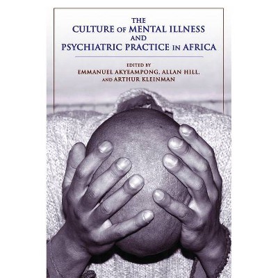 The Culture of Mental Illness and Psychiatric Practice in Africa - by  Emmanuel Akyeampong & Allan G Hill & Arthur Kleinman (Paperback)